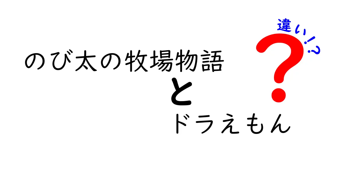 のび太の牧場物語とドラえもんの違いを徹底解説！どっちを選ぶべき？