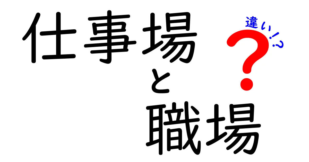 「仕事場」と「職場」の違いをわかりやすく解説！