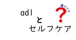 adlとセルフケアの違いは？