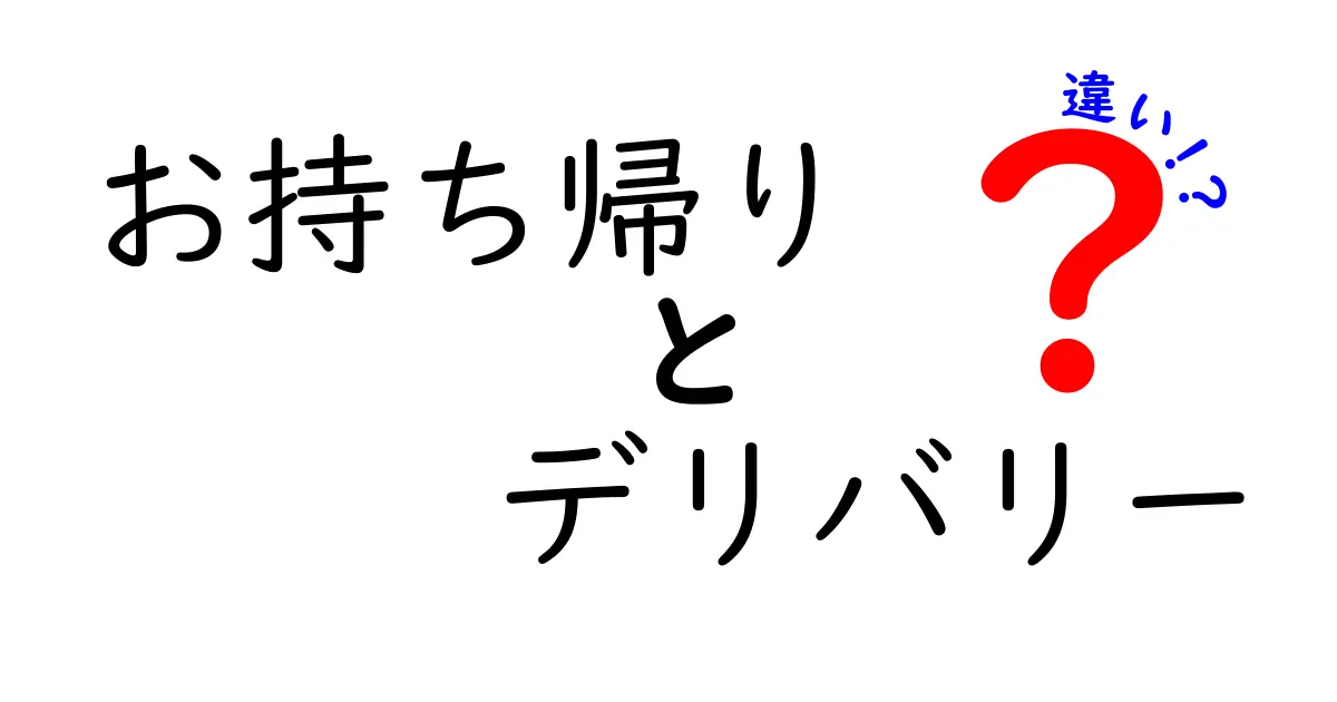 お持ち帰りとデリバリーの違いを徹底解説！あなたに合ったスタイルはどっち？