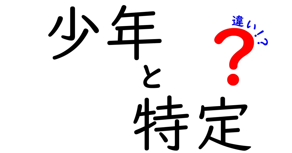 「少年」と「特定」の違いを徹底解説！理解を深めよう