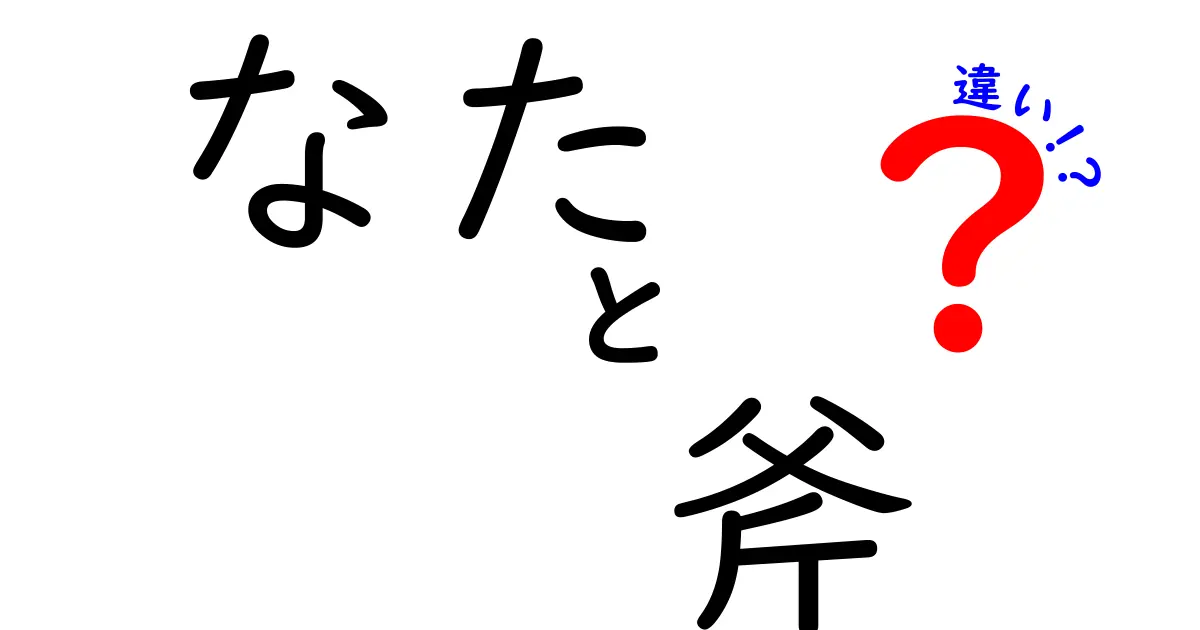 「なた」と「斧」の違いを徹底解説！あなたに合った道具はどっち？