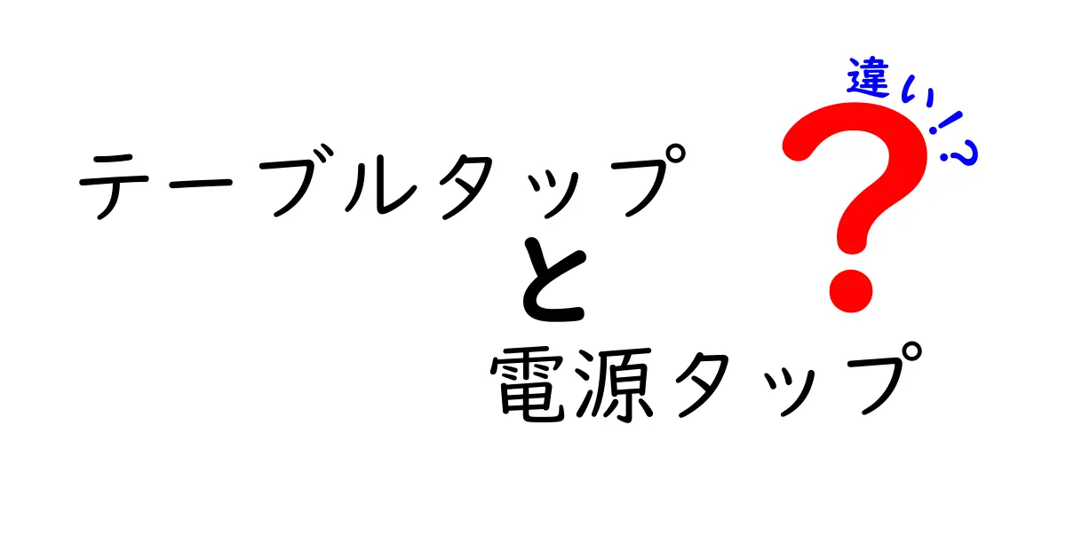 テーブルタップと電源タップの違いとは？どちらを選ぶべきか徹底解説！