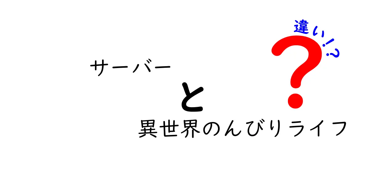 「サーバー」と「異世界のんびりライフ」の違いを徹底解説！あなたはどちら派？