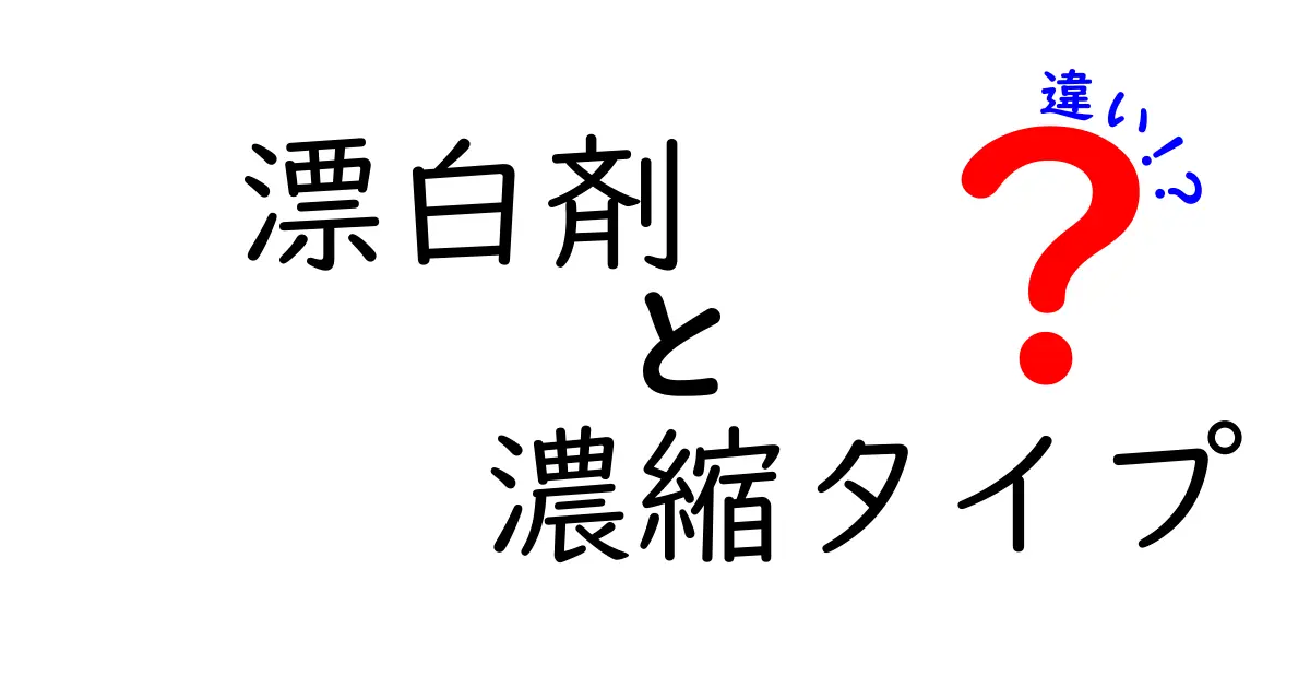 漂白剤と濃縮タイプの違いを徹底解説！あなたにぴったりの選び方とは？