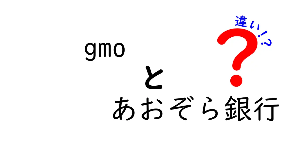 GMOとあおぞら銀行の違いを徹底解説！あなたの選択はどっち？