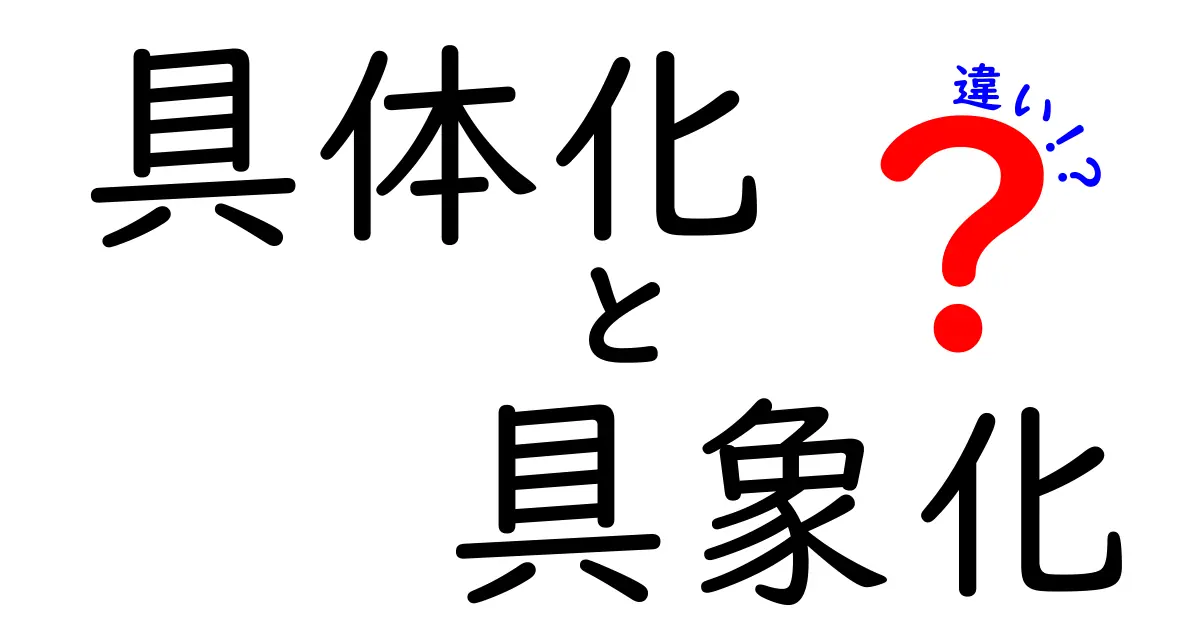具体化と具象化の違いとは?わかりやすく解説します