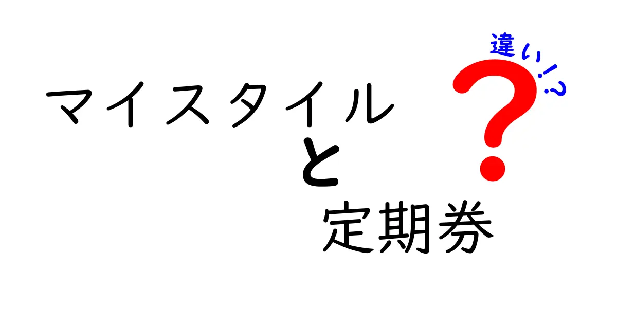 マイスタイルと定期券の違いを徹底解説！あなたに最適な選択はどちら？