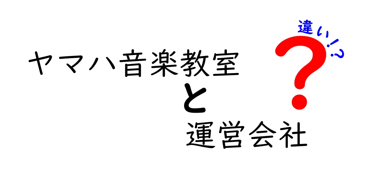 ヤマハ音楽教室とその運営会社の違いを徹底解説！あなたが知りたかったこと