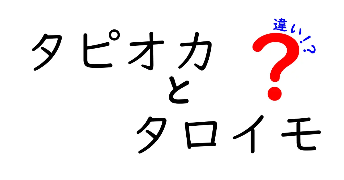 タピオカとタロイモの違いを徹底解説！美味しさの秘密とは？