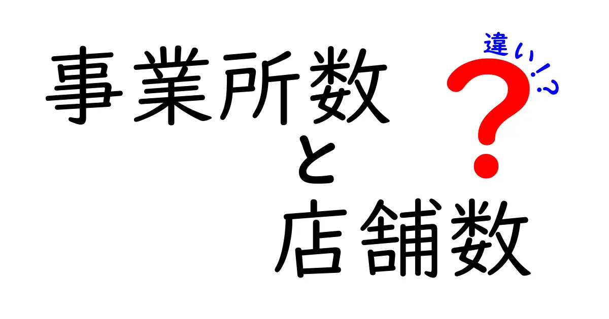 事業所数と店舗数の違いを徹底解説！あなたのビジネスに役立つ知識