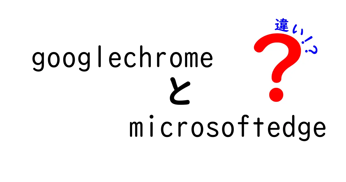 Google ChromeとMicrosoft Edgeの違いを徹底解説！あなたに最適なブラウザはどっち？