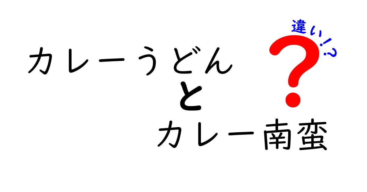 カレーうどんとカレー南蛮の違いを徹底解説！あなたの好みはどっち？