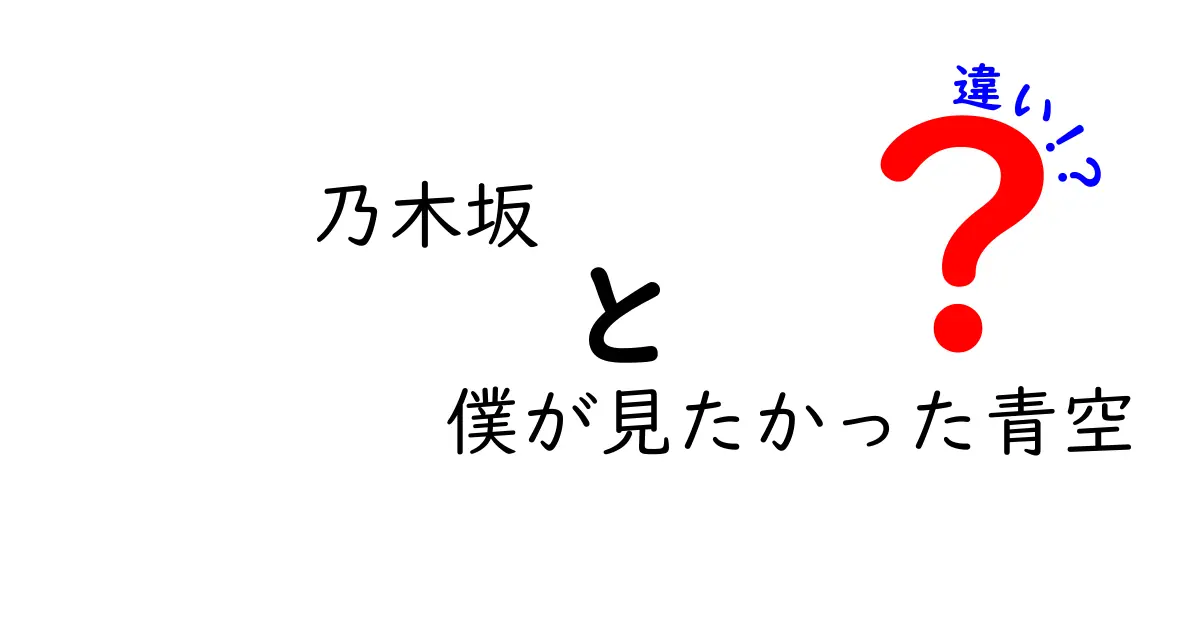 乃木坂46『僕が見たかった青空』とその魅力の違いを徹底解説！