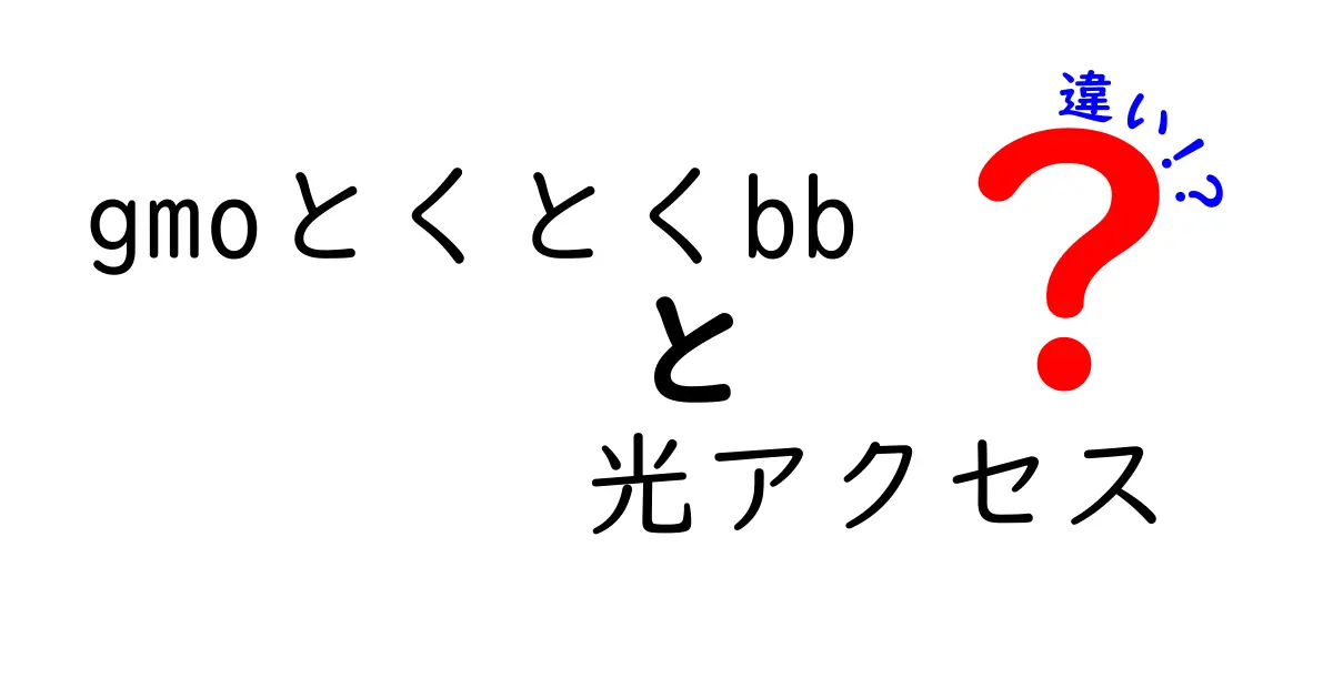 GMOとくとくBBと光アクセスの違いとは？あなたに最適な選択を見つけよう！