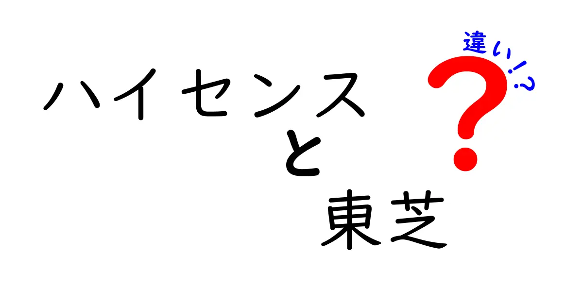 ハイセンスと東芝の違いを徹底解説！あなたに合ったテレビはどっち？