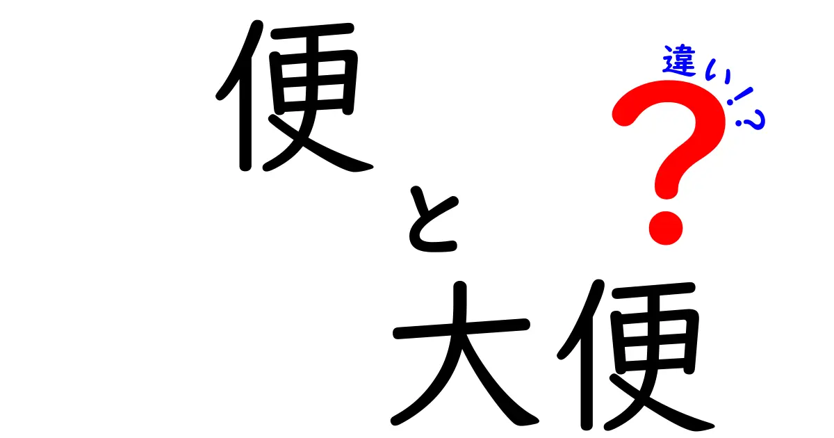 「便」と「大便」の違いをわかりやすく解説!あなたは知ってる?