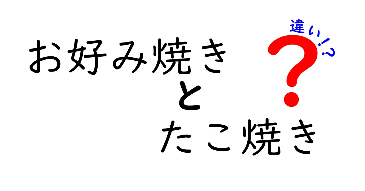 お好み焼きとたこ焼きの違いとは？知られざる魅力を徹底解説！