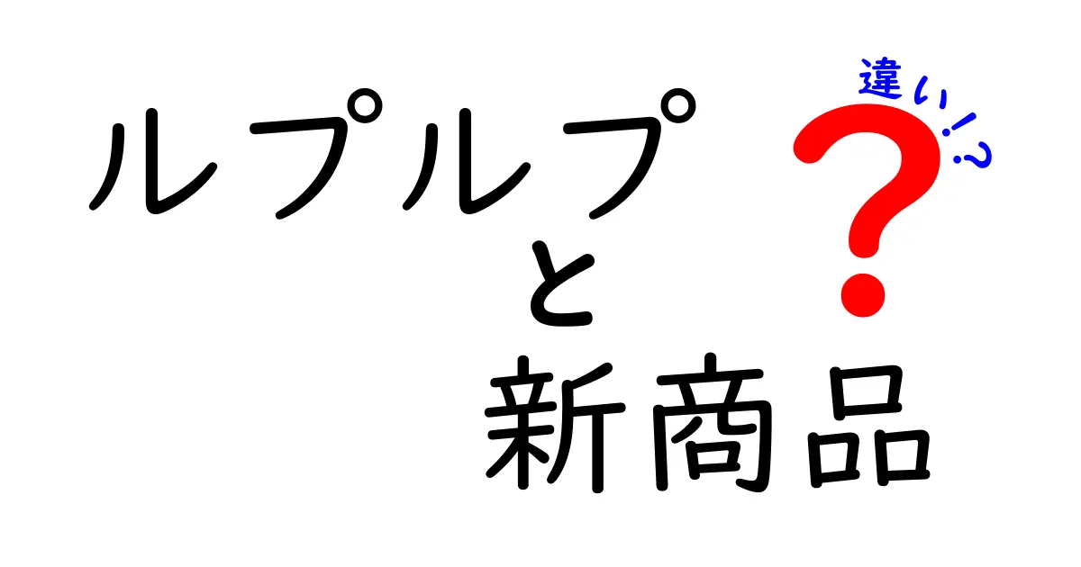 ルプルプの新商品、何が変わったの？違いを徹底解説！