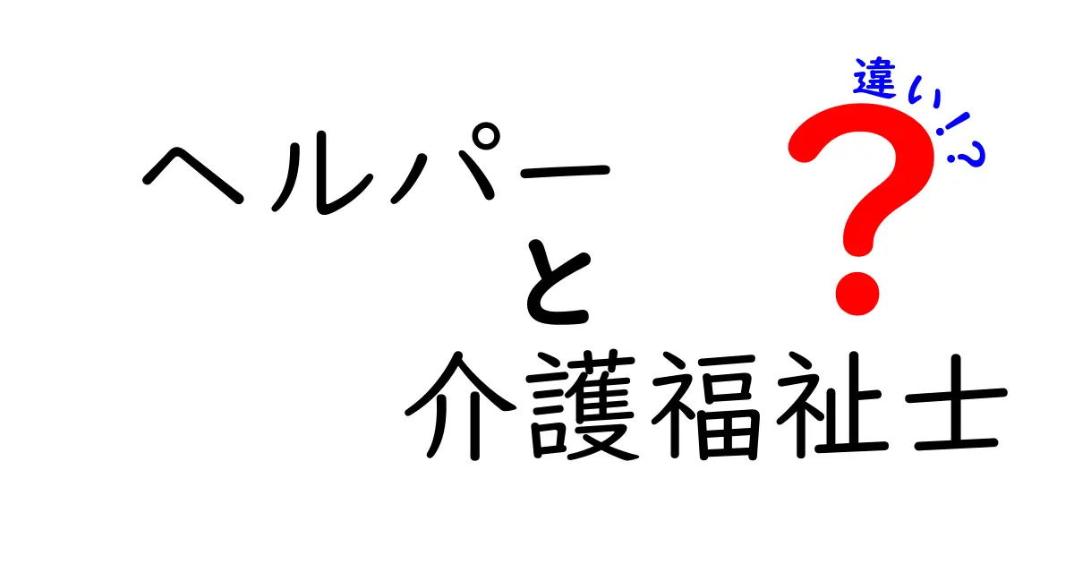 ヘルパーと介護福祉士の違いを徹底解説！どちらがあなたに合っている？