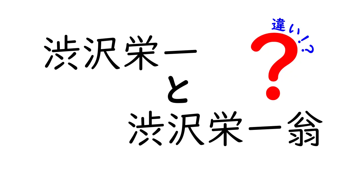 渋沢栄一と渋沢栄一翁の違いとは？知って得する人物解説