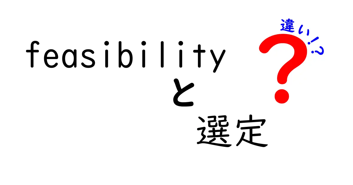 「feasibility」と「選定」の違いをわかりやすく解説