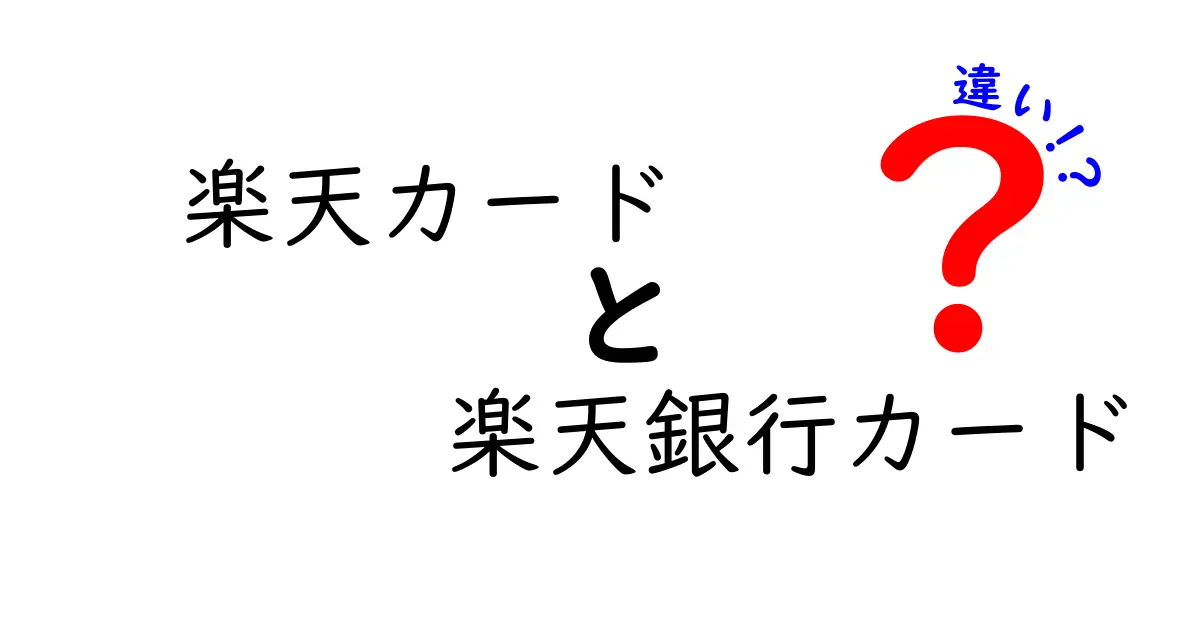 楽天カードと楽天銀行カードの違いを徹底解説！どちらを選ぶべきか？