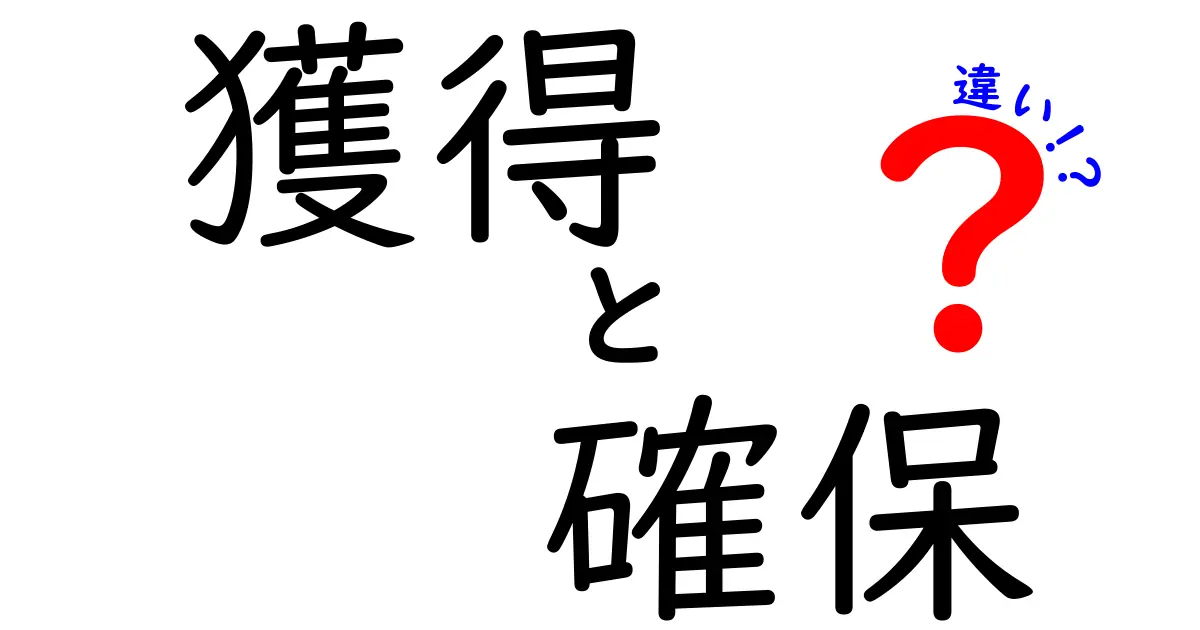 「獲得」と「確保」の違いとは？わかりやすく解説します！