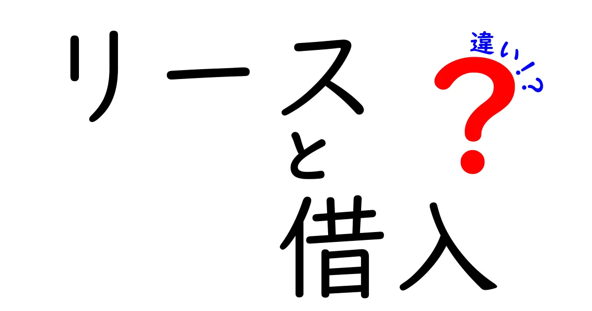 リースと借入の違いを徹底解説！あなたにとってどちらが得か？