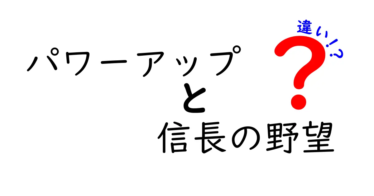 「パワーアップ」と「信長の野望」の違いを徹底解説！知られざる魅力を紹介