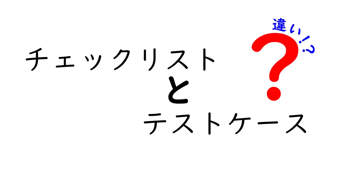 チェックリストとテストケースの違いを明らかにしよう！