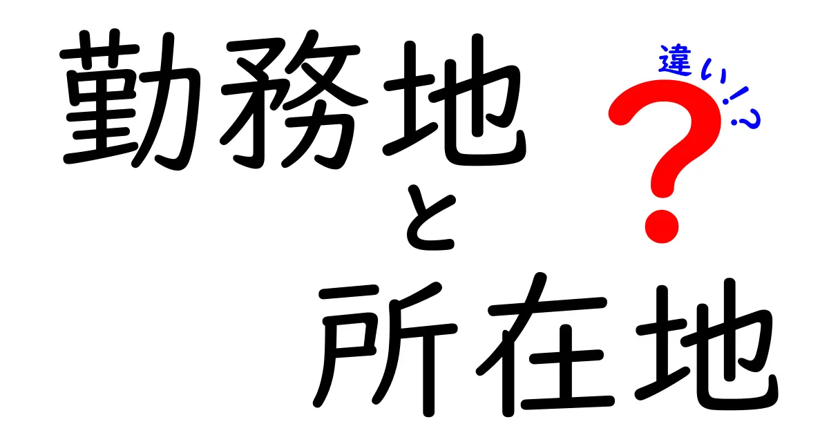 勤務地と所在地の違いとは?わかりやすく解説するよ!