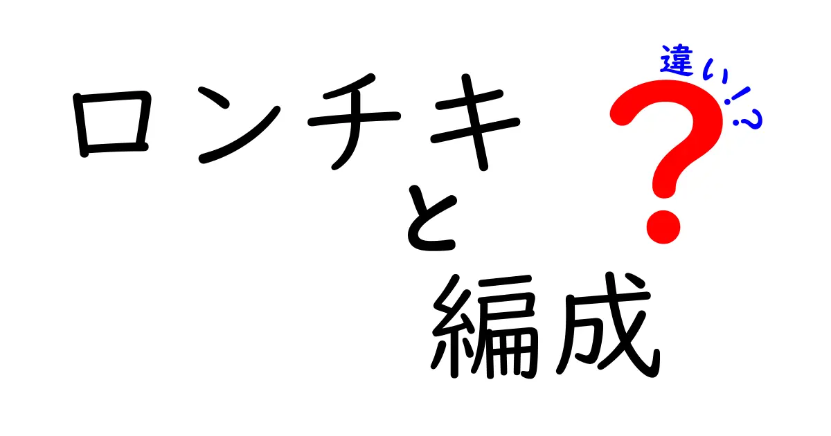 ロンチキと編成の違いを徹底解説！知っておくべき基本知識