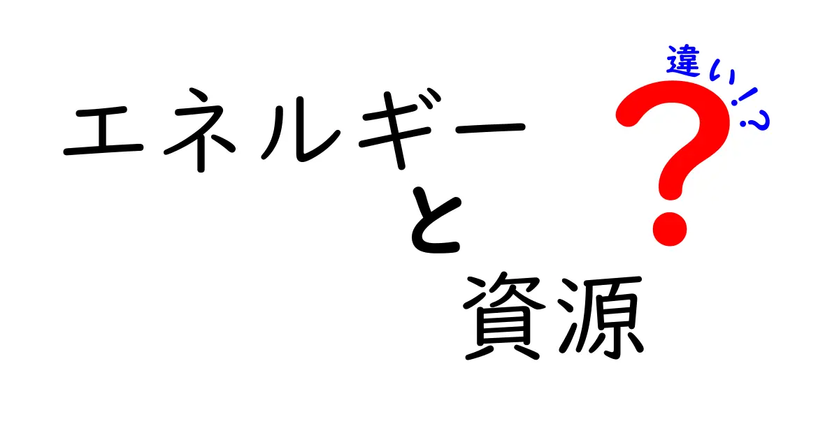 エネルギーと資源の違いをわかりやすく解説！あなたの暮らしに必要な知識