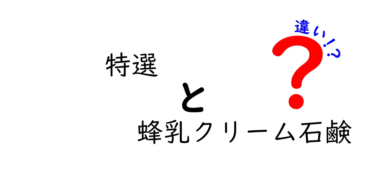 特選蜂乳クリーム石鹸と一般的な蜂乳クリーム石鹸の違いとは？