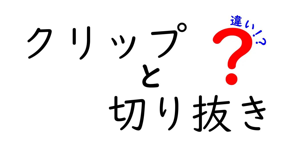 クリップと切り抜きの違いとは？用途や機能を徹底解説！