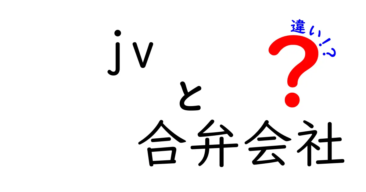 JVと合弁会社の違いを徹底解説!ビジネスの新常識を知ろう