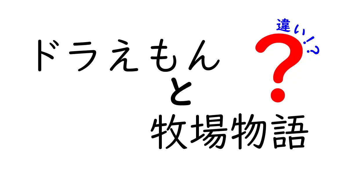 「ドラえもん」と「牧場物語」の違いとは？ファン必見の比較ガイド