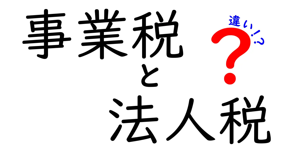 事業税と法人税の違いを徹底解説！知って得する税金の基礎知識