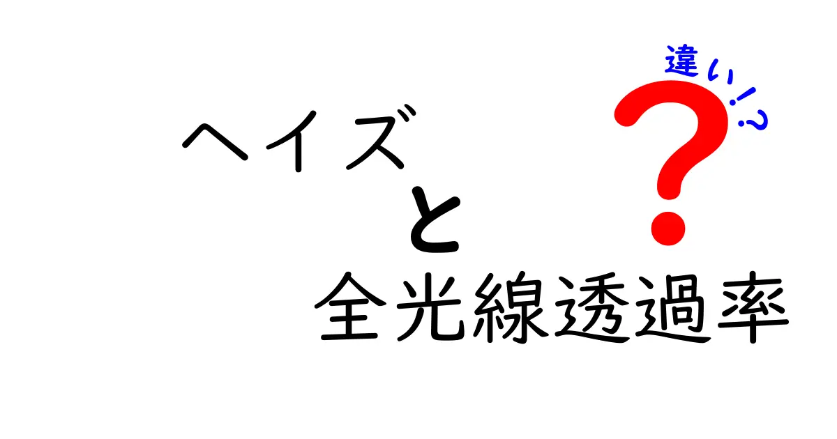 ヘイズと全光線透過率の違いを徹底解説！透明度の秘密を知ろう