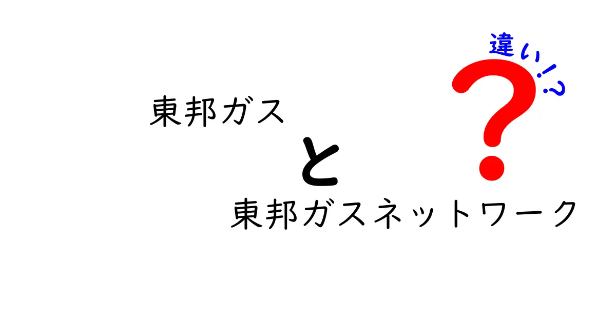 「東邦ガス」と「東邦ガスネットワーク」の違いを分かりやすく解説！