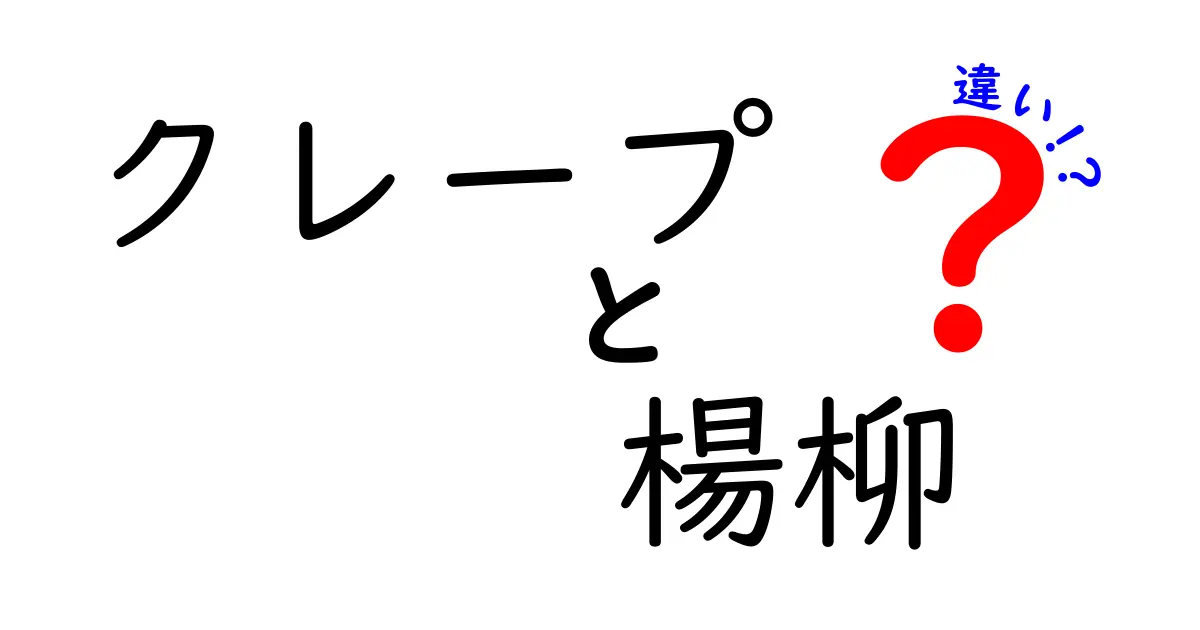 クレープと楊柳の違いを知ろう！それぞれの魅力を徹底解説！