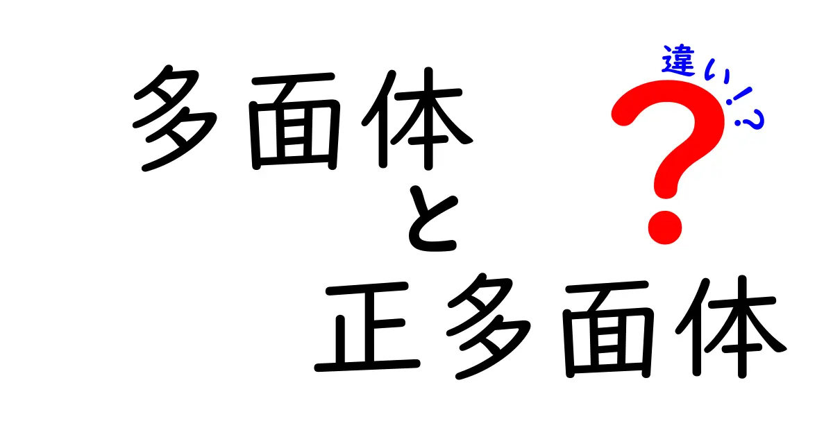 多面体と正多面体の違いを分かりやすく解説!真実の形を知ろう