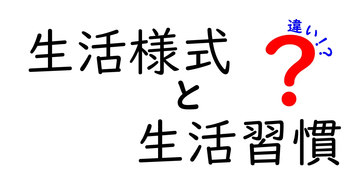 生活様式と生活習慣の違いを徹底解説！あなたの暮らしはどっち？