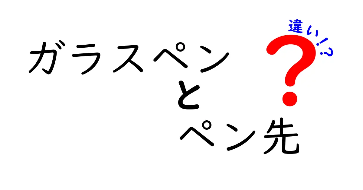 ガラスペンとペン先の違いを徹底解説！あなたの筆記スタイルに合った選び方