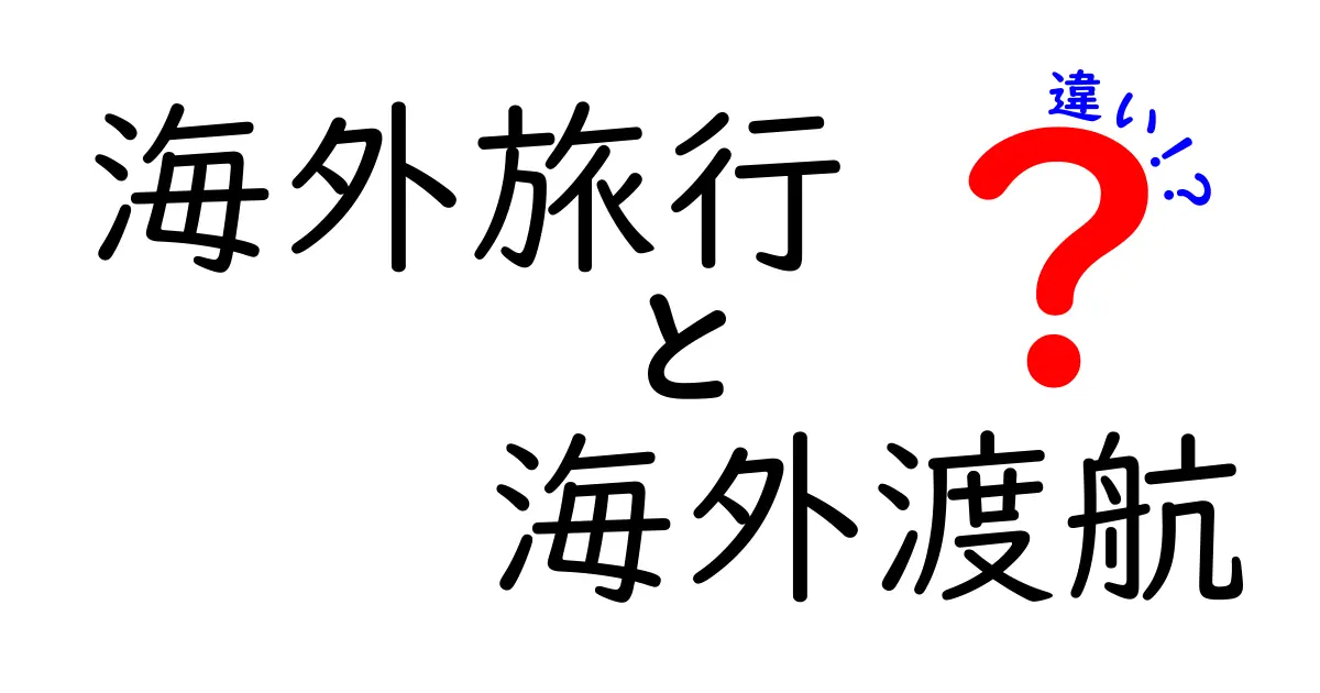 海外旅行と海外渡航の違いを徹底解説！どちらを選ぶべき？