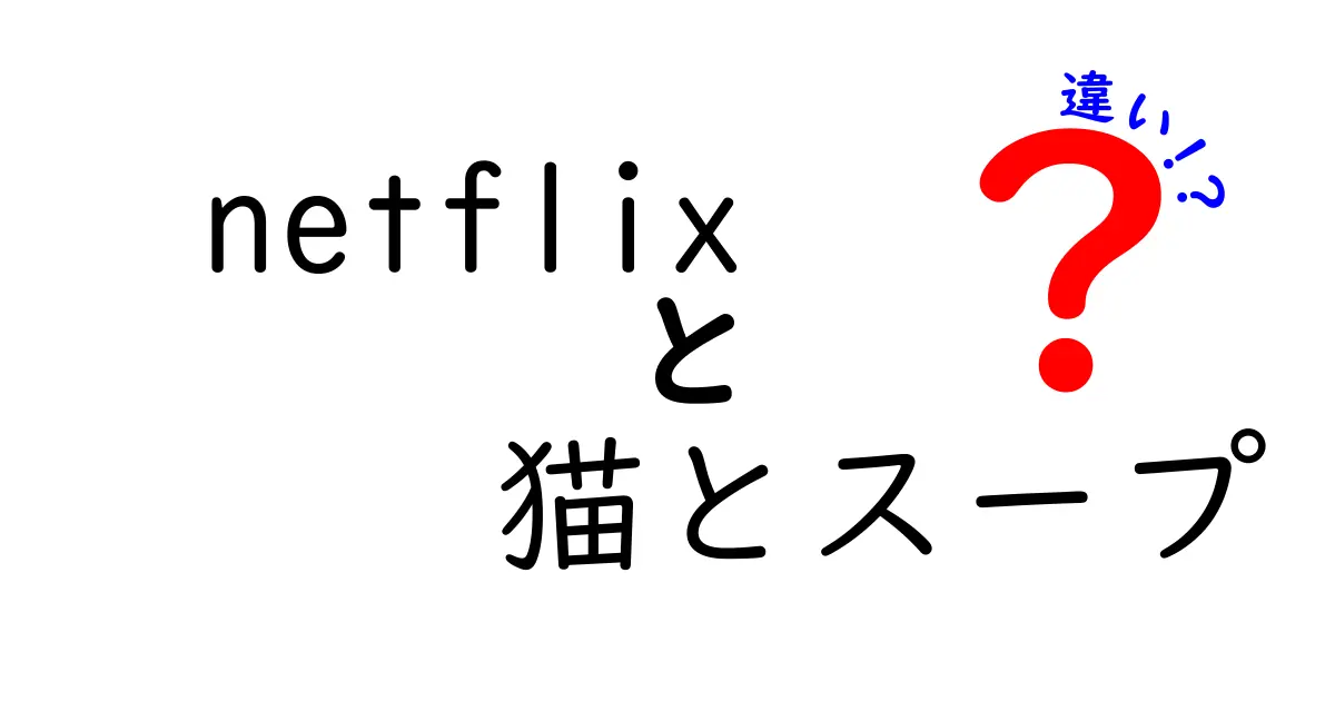 「Netflixの『猫』と『スープ』の違いとは？」それぞれの魅力を徹底解剖！