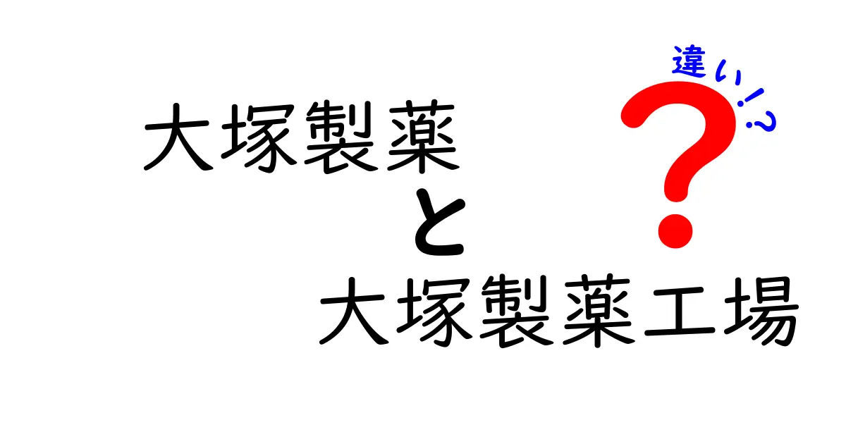 大塚製薬と大塚製薬工場の違いを徹底解説！何が異なるの？