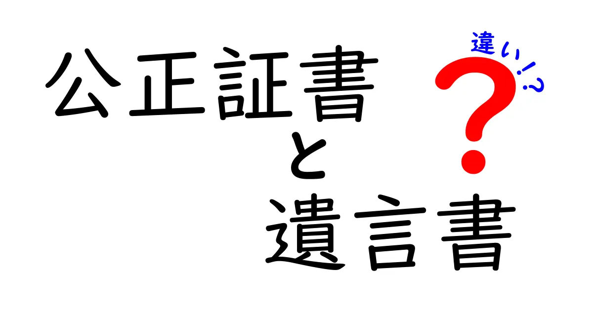 公正証書と遺言書の違いを徹底解説！どちらを選ぶべきか？