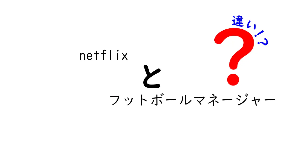 Netflixとフットボールマネージャーの違いとは？楽しみ方や特徴を徹底解説！